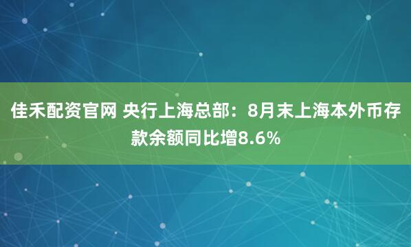 佳禾配资官网 央行上海总部：8月末上海本外币存款余额同比增8.6%