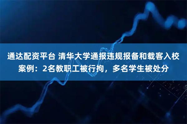 通达配资平台 清华大学通报违规报备和载客入校案例:2名教职工被行拘,多名学生被处分