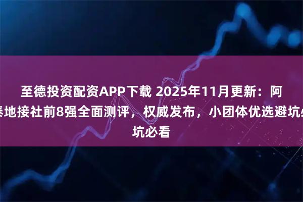 至德投资配资APP下载 2025年11月更新：阿勒泰地接社前8强全面测评，权威发布，小团体优选避坑必看