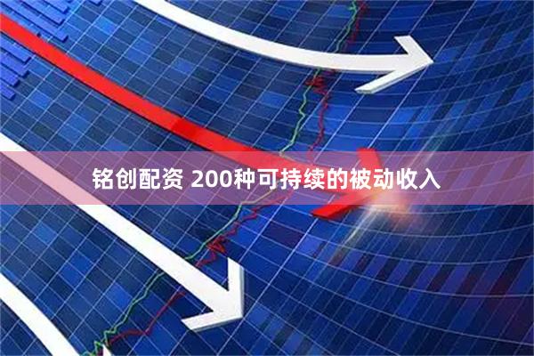 铭创配资 200种可持续的被动收入