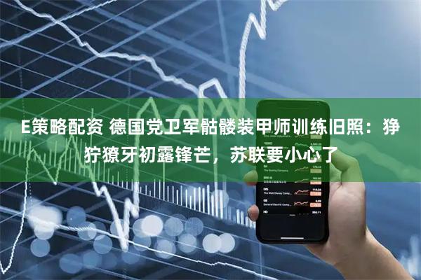 E策略配资 德国党卫军骷髅装甲师训练旧照：狰狞獠牙初露锋芒，苏联要小心了